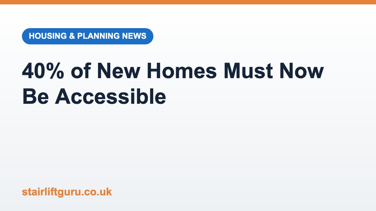 New Planning Rules Require 40 of New Homes to Be Accessible Graphic reading 40 per cent of new homes must now be accessible, Stairlift Guru housing and planning news